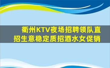 衢州KTV夜场招聘领队直招生意稳定质招酒水女促销